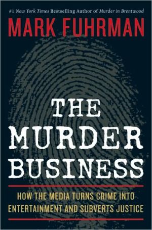 The Murder Business: How The Media Turns Crime Into Entertainment and Subverts Justice