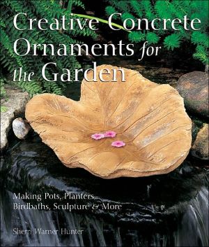 Creative Concrete Ornaments for the Garden: Making Pots, Planters, Birdbaths, Sculpture and More