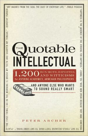 The Quotable Intellectual: 1,200 Bon Mots, Ripostes, and Witticisms for Aspiring Academics, Armchair Philosophers?And Anyone Else Who Wants to Sound Really Smart