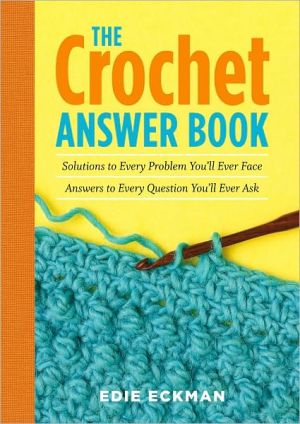 The Crochet Answer Book: Solutions to Every Problem You'll Ever Face; Answers to Every Question You'll Ever Ask