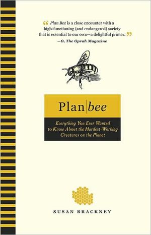Plan Bee: Everything You Ever Wanted to Know about the Hardest-Working Creatures on the Planet