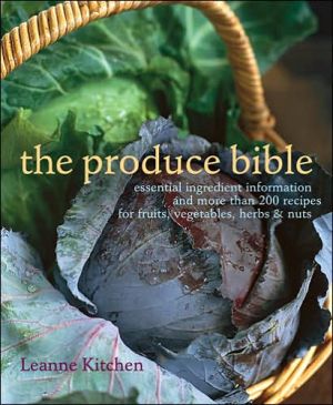 The Produce Bible: Essential Ingredient Information and More Than 200 Recipes for Fruits, Vegetables, Herbs and Nuts