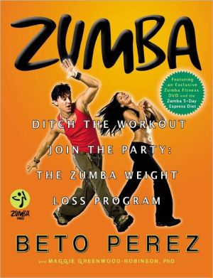 Zumba: Ditch the Workout, Join the Party: The Zumba Weight Loss Program