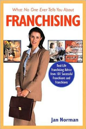 What No One Ever Tells You About Franchising: Real-Life Franchising Advice from 101 Successful Franchisors and Franchisees