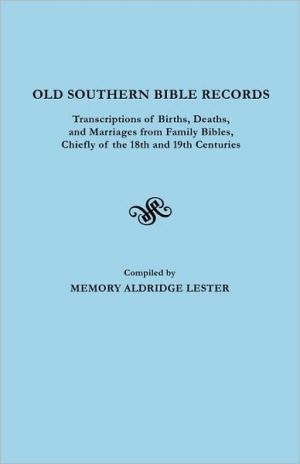 Old Southern Bible Records: Transcriptions of Births, Deaths and Marriages from Family Bibles, Chiefly of the 18th and 19th Centuries