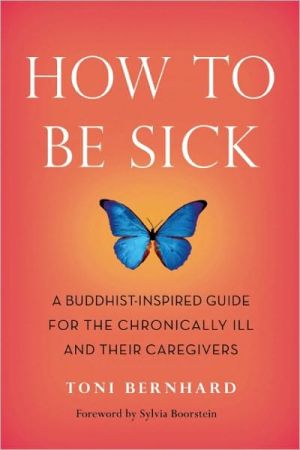 How to Be Sick: A Buddhist-Inspired Guide for the Chronically Ill and Their Caregivers