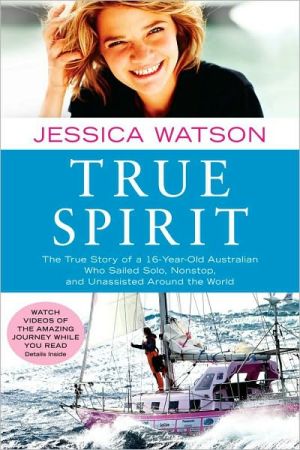 True Spirit: The True Story of a 16-Year-Old Australian Who Sailed Solo, Nonstop, and Unassisted Around the World
