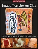 Image Transfer on Clay: Screen, Relief, Decal & Monoprint Techniques