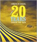 Cirque Du Soleil: 20 Years under the Sun, an Authorized History