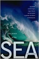 The Power of the Sea: Tsunamis, Storm Surges, Rogue Waves, and Our Quest to Predict Disasters
