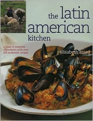 Latin American Kitchen: A Book of Essential Ingredients with over 200 Authentic Recipes