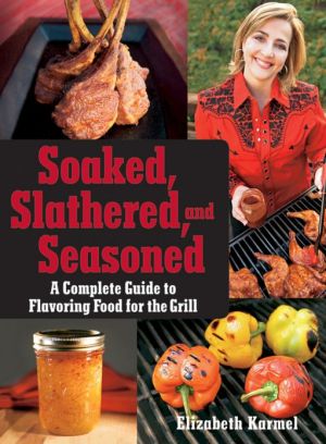 Soaked, Slathered, and Seasoned: A Complete Guide to Flavoring Food on the Grill and BBQ