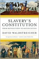 Slavery's Constitution: From Revolution to Ratification