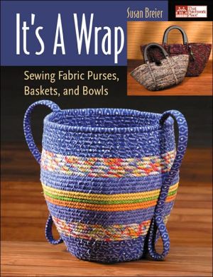 Its A Wrap: Sewing Fabric Purses, Baskets, and Bowls