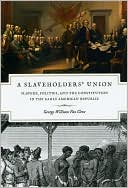 A Slaveholders' Union: Slavery, Politics, and the Constitution in the Early American Republic