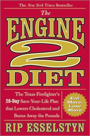 The Engine 2 Diet: The Texas Firefighter's 28-Day Save-your-Life Plan That Lowers Cholesterol and Burns Away the Pounds