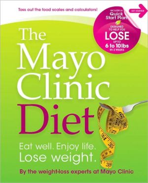The Mayo Clinic Diet: Eat Well. Enjoy Life. Lose Weight