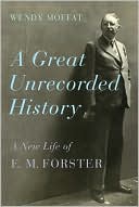 A Great Unrecorded History: A New Life of E. M. Forster