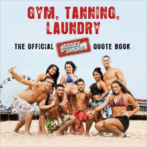Gym, Tanning, Laundry: The Official Jersey Shore Quote Book