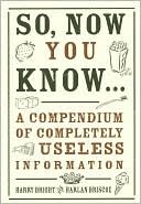 So, Now You Know Everything: A Compendium of Completely Useless Information