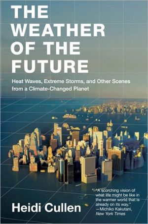 The Weather of the Future: Heat Waves, Extreme Storms, and Other Scenes from a Climate-Changed Planet