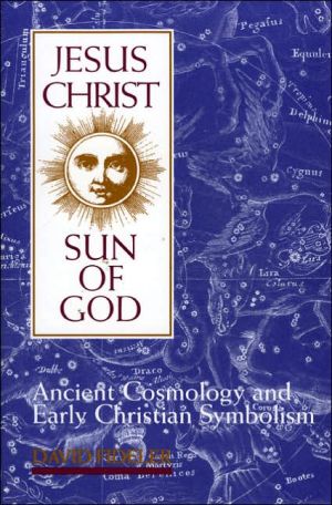Jesus Christ, Sun of God: Ancient Cosmology, and Early Christian Symbolism