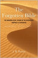 The Forgotten Bible: The Unknown Jesus, Visions of the Apocalypse, Prophets and Patriarchs