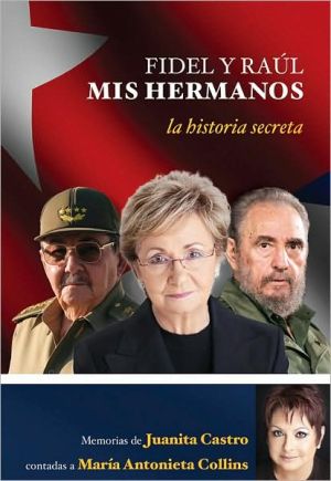 Fidel y Raúl, mis hermanos: La historia secreta memorias de Juanita Castro contadas a María Antonieta Collins
