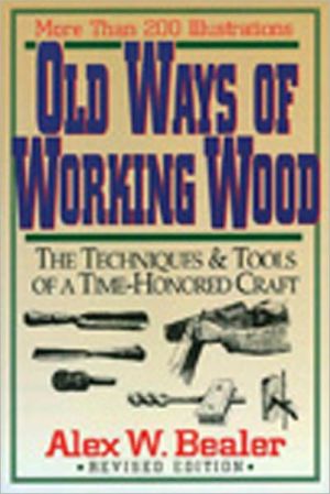 Old Ways of Working Wood: The Techniques and Tools of a Time Honored Craft