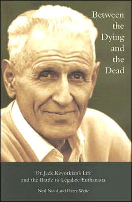 Between the Dying and the Dead: Dr. Jack Kevorkian's Life and the Battle to Legalize Euthanasia