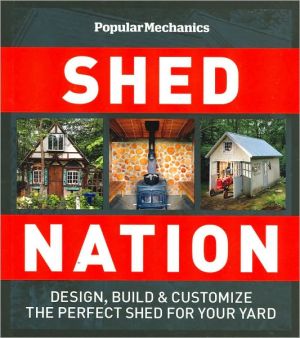Popular Mechanics Shed Nation: Design, Build & Customize the Perfect Shed for Your Yard
