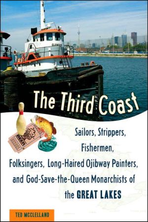 The Third Coast: Sailors, Strippers, Fishermen, Folksingers, Long-Haired Ojibway Painters, and God-Save-the-Queen Monarchists of the Great Lakes