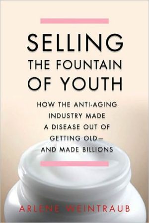 Selling the Fountain of Youth: How the Anti-Aging Industry Made a Disease Out of Getting Old-And Made Billions