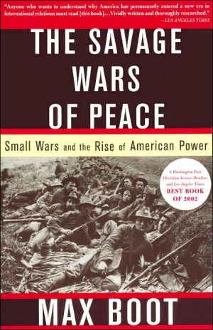 The Savage Wars of Peace: Small Wars and the Rise of American Power
