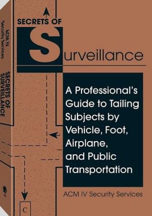 Secrets Of Surveillance: A Professional's Guide To Tailing Subjects By Vehicle, Foot, Airplane, And Public Transportation