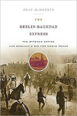 The Berlin-Baghdad Express: The Ottoman Empire and Germany's Bid for World Power, 1898 to 1918