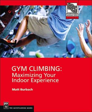 Gym Climbing: Maximizing Your Indoor Experience (Mountaineers Outdoor Expert Series)