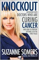 Knockout: Interviews with Doctors Who Are Curing Cancer--And How To Prevent Getting It in the First Place