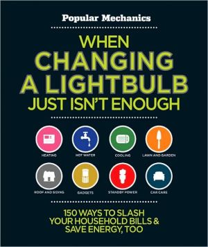 When Changing a Lightbulb Just Isn't Enough: 150 Ways to Slash Your Household Bills & Save Energy, Too