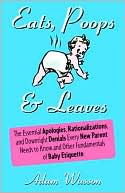 Eats, Poops and Leaves: The Essential Apologies, Rationalizations, and Downright Denials Every New Parent Needs to Know and Other Fundamentals of Baby Etiquette