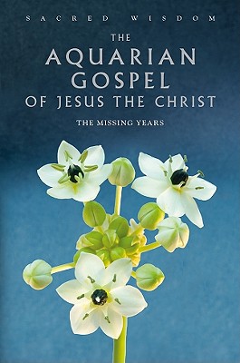 The Aquarian Gospel of Jesus the Christ: The Missing Years