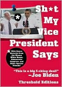 Shit My Vice-President Says: With Bonus Material from the Obama White House, Democratic Congress, and Other Special Friends!