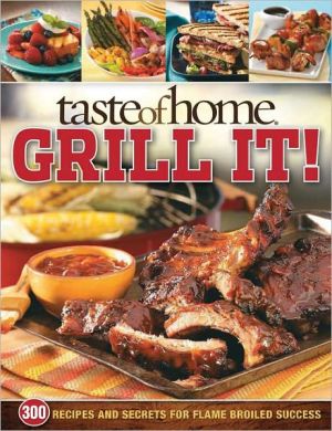 Taste of Home: Grill It! - 300 Recipes and Secrets for Flame-Broiled Success