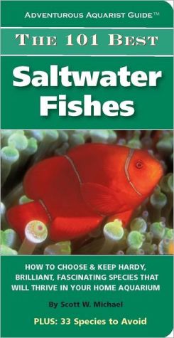 The 101 Best Saltwater Fishes: How to Choose and Keep Hardy, Brilliant, Fascinating Species That Will Thrive in Your Home Aquarium