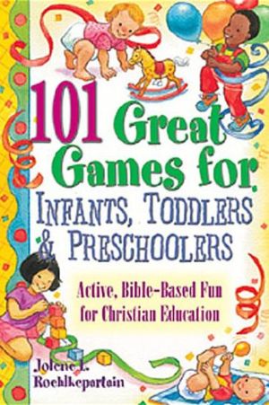 101 Great Games for Infants, Toddlers, and Preschoolers: Active, Bible-Based Fun for Christian Education