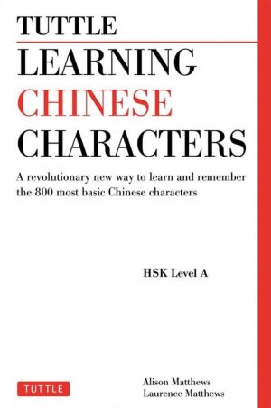 Learning Chinese Characters, Volume 1: HSK level A: A Revolutionary New Way to Learn and Remember the 800 Most Basic Chinese Characters