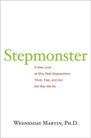 Stepmonster: The Surprising Truth About Why Real Stepmothers Think, Feel, and Act the Way We Do