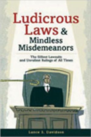 Ludicrous Laws and Mindless Misdemeanors: The Silliest Lawsuits and Unruliest Rulings of All Times