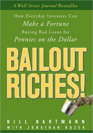 Bailout Riches!: How Everyday Investors Can Make a Fortune Buying Bad Loans for Pennies on the Dollar