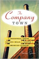 The Company Town: The Industrial Edens and Satanic Mills That Shaped the American Economy